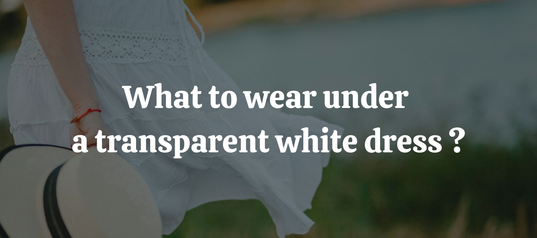 What to wear under a sheer white dress
